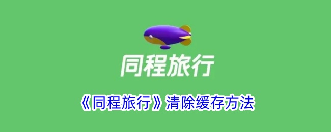 《同程旅行》清除缓存教程：如何有效清理同程旅行缓存