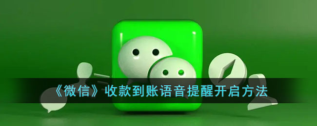 微信收款到账语音提醒设置教程：开启方法与操作指南
