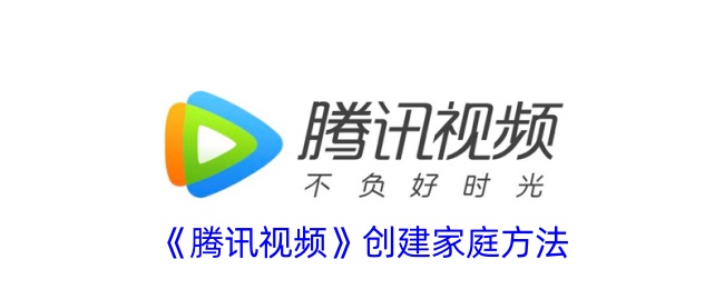 《腾讯视频家庭创建指南：如何在腾讯视频上创建家庭》