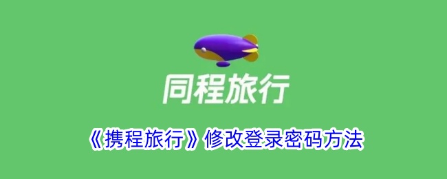 《携程旅行登录密码修改指南 - 如何更改携程旅行登录密码》