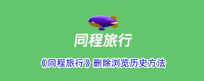 同程旅行删除浏览历史教程｜如何快速清除浏览记录指南
