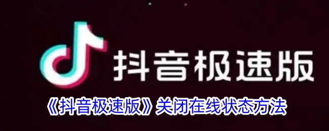 《抖音极速版在线状态关闭方法详解》