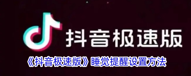 抖音极速版睡觉提醒设置教程|如何在抖音极速版中设置睡觉提醒