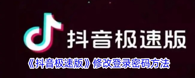 抖音极速版修改登录密码教程：详细步骤与方法指南