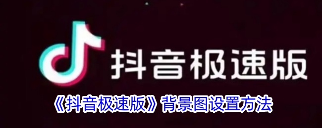 抖音极速版背景图设置教程｜快速设置抖音极速版背景图的方法