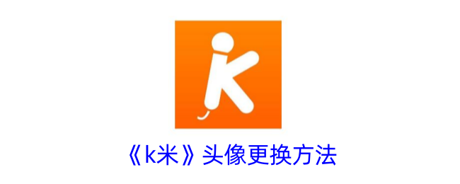 K米头像更换教程：如何快速更换k米头像的方法指南