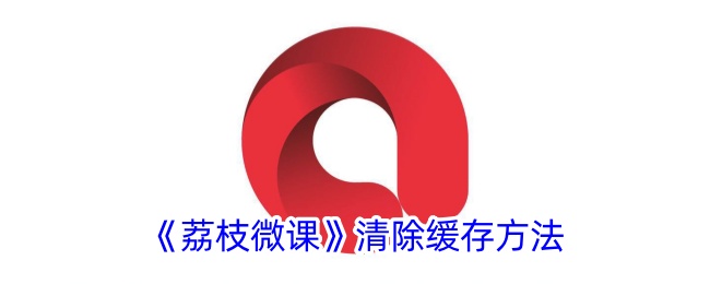 《荔枝微课》缓存清理方法详解_如何清除荔枝微课缓存