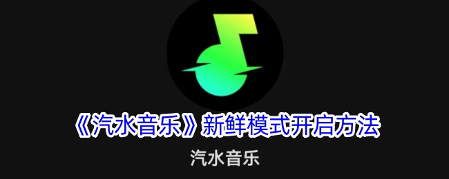《汽水音乐新鲜模式开启全攻略_如何启动汽水音乐新鲜模式》