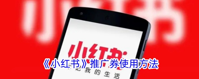 《小红书推广券使用方法及技巧：如何有效使用小红书推广券》