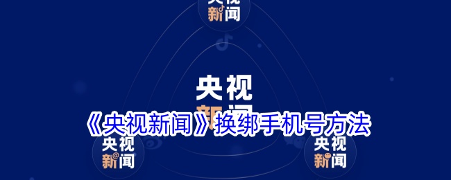 《央视新闻》手机号码更换指南 | 如何在央视新闻APP中修改手机号