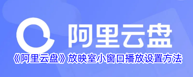 阿里云盘放映室小窗口播放设置详解_如何在阿里云盘实现小窗播放