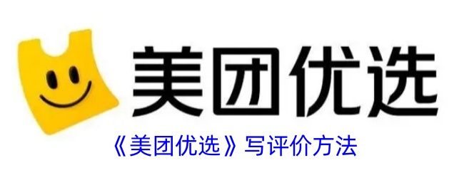 美团优选评价指南：如何正确写评价提升体验