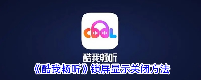 《酷我畅听锁屏显示关闭方法详解》