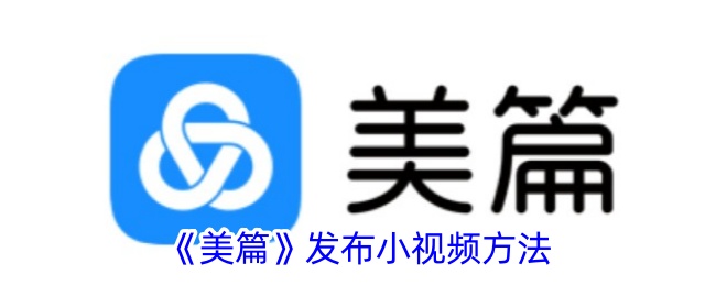 《美篇小视频发布攻略：如何在美篇上发布小视频》