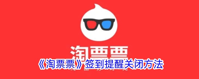 《淘票票签到提醒关闭方法指南_如何关闭淘票票签到提醒》