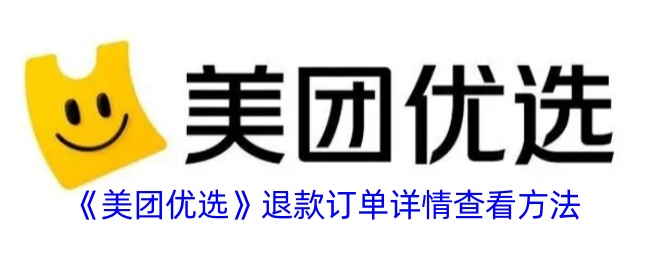 《美团优选退款订单详情查看方法及退款查询指南》