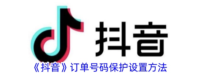 《抖音订单号码保护设置详解：如何开启抖音订单保护功能》