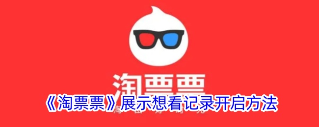 《淘票票想看记录开启方法指南_如何开启淘票票想看记录》