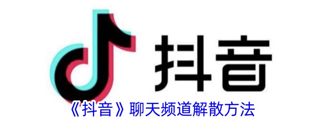 《抖音聊天频道解散方法：如何关闭抖音聊天频道》