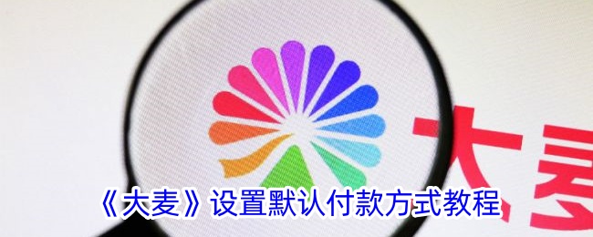 《大麦默认付款方式设置教程：如何轻松设置大麦支付方式》