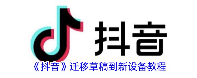 《抖音草稿迁移教程：如何将抖音草稿转移到新手机》