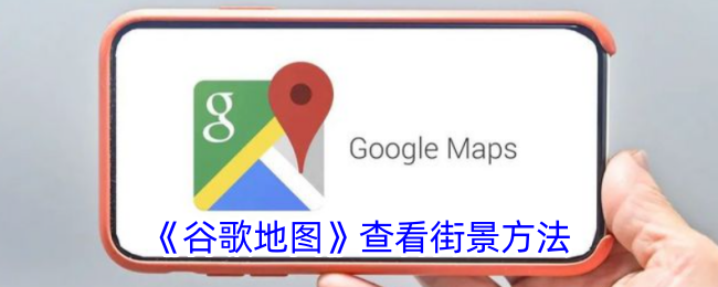 如何使用谷歌地图查看街景教程 | 谷歌地图街景查看指南