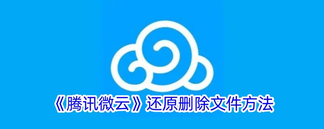 《腾讯微云文件恢复教程：如何还原删除的文件》