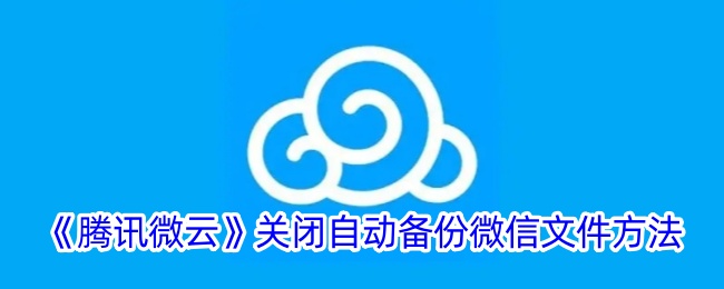 《如何在腾讯微云中关闭微信文件自动备份功能》