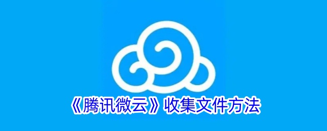 《腾讯微云文件收集方法：如何向他人收集文件》