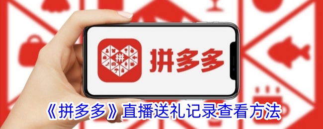 《拼多多直播送礼记录查看方法：如何查询送礼记录》