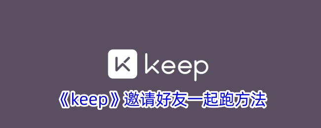 《Keep邀请好友一起跑步的方法：如何在Keep上与朋友一起运动》