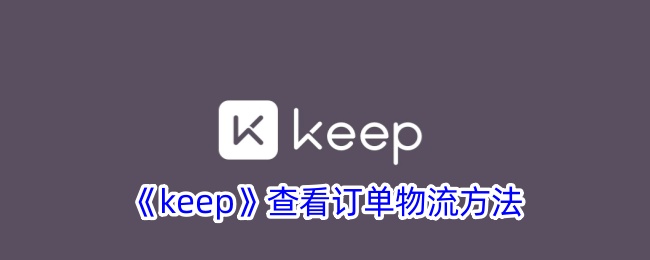 《Keep订单物流查询指南：如何查看Keep订单物流信息》