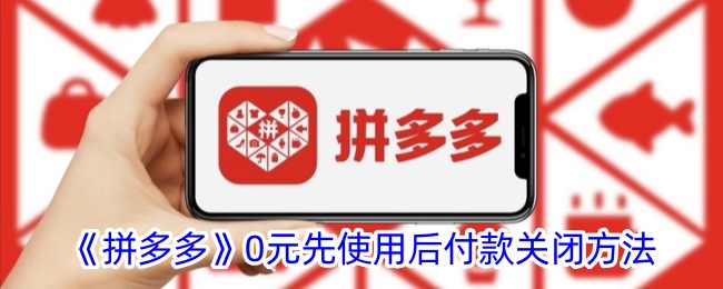 《拼多多0元先使用后付款关闭方法详解 - 如何关闭拼多多0元先使用后付款》