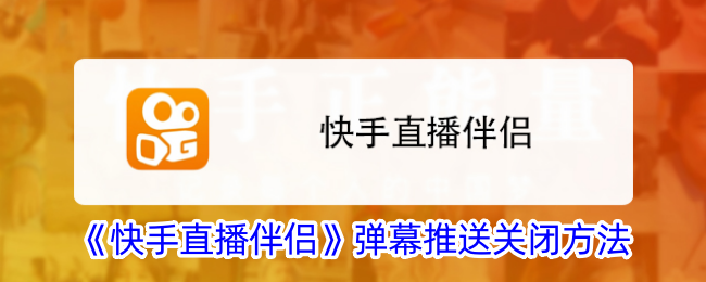 《快手直播伴侣》如何关闭弹幕推送功能_详细步骤指南