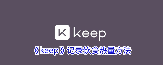 《Keep饮食热量记录方法：如何高效记录饮食摄入》