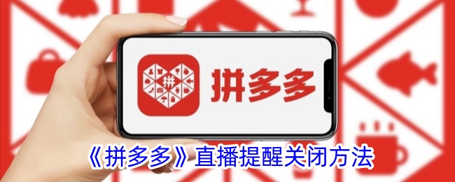 《拼多多直播提醒关闭教程：如何轻松关闭拼多多直播提醒》