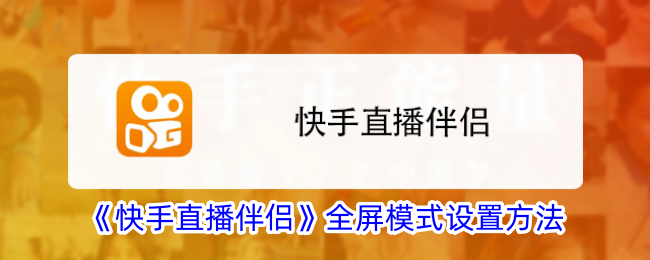 《快手直播伴侣全屏模式设置教程：如何设置全屏模式》