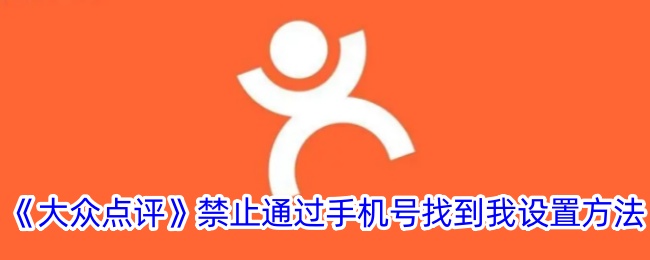 《大众点评》手机号隐私设置：如何禁止他人通过手机号找到我