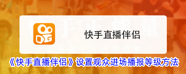 《快手直播伴侣》观众进场播报等级设置指南_如何设置快手直播伴侣播报等级