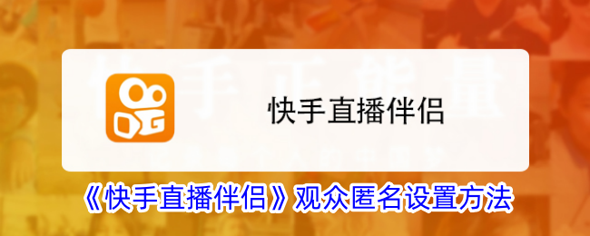 《快手直播伴侣观众匿名设置攻略 | 如何设置观众匿名功能》
