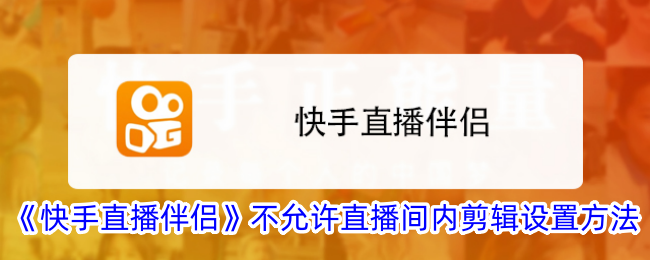 《快手直播伴侣》禁用直播间剪辑设置方法_如何在快手直播伴侣中禁止剪辑