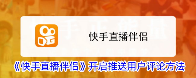 《快手直播伴侣》用户评论推送开启方法详解_如何在快手直播伴侣中开启评论推送
