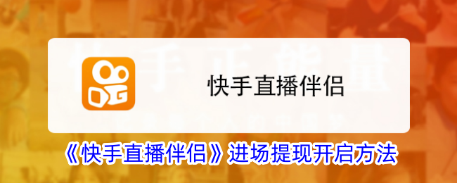 《快手直播伴侣提现开启方法与进场提示设置指南》