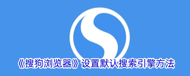 《搜狗浏览器设置默认搜索引擎的方法_如何更改搜狗浏览器默认搜索引擎》