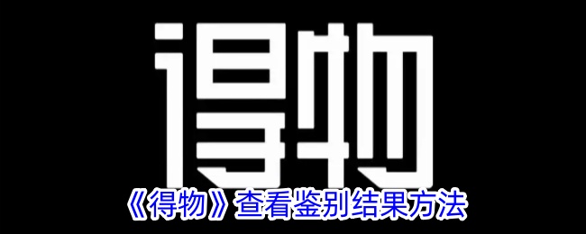 《得物鉴别结果查看方法：如何快速找到鉴别结果》