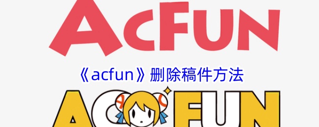 《如何在acfun上删除稿件：详解acfun删除自己作品的方法》