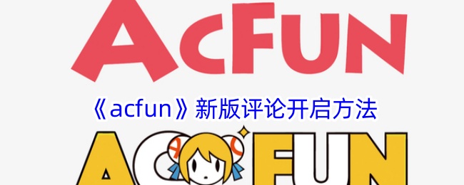 《acfun新版评论如何开启？详细步骤与位置指南》