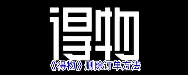 《得物删除订单指南：如何快速删除订单步骤》