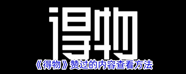 《得物》点赞内容查看方法：如何查看得物点赞的视频