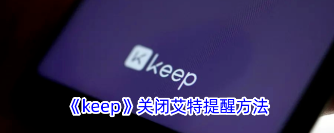 《Keep关闭艾特提醒的详细步骤 | 如何在Keep中关闭艾特提醒》